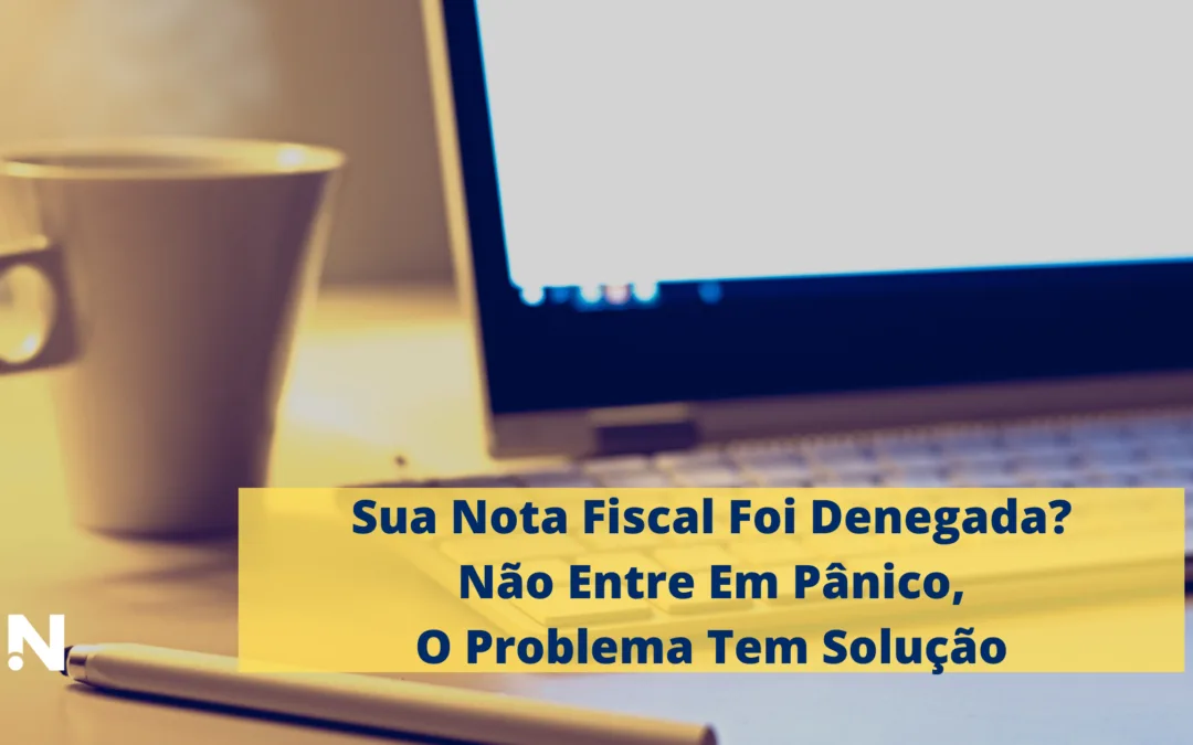 Sua Nota Fiscal Foi Denegada? Não Entre Em Pânico, O Problema Tem Solução